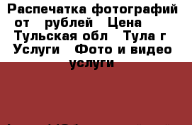 Распечатка фотографий от 4 рублей › Цена ­ 4 - Тульская обл., Тула г. Услуги » Фото и видео услуги   